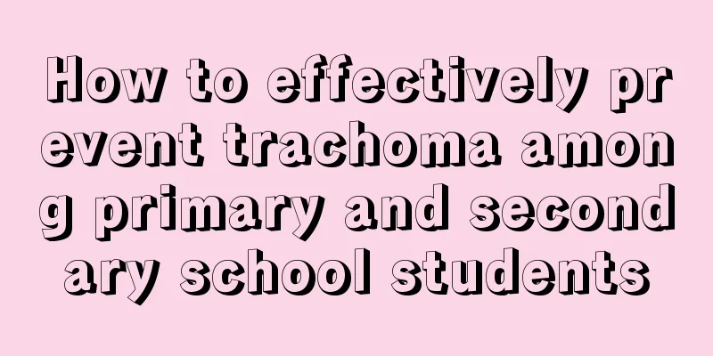 How to effectively prevent trachoma among primary and secondary school students