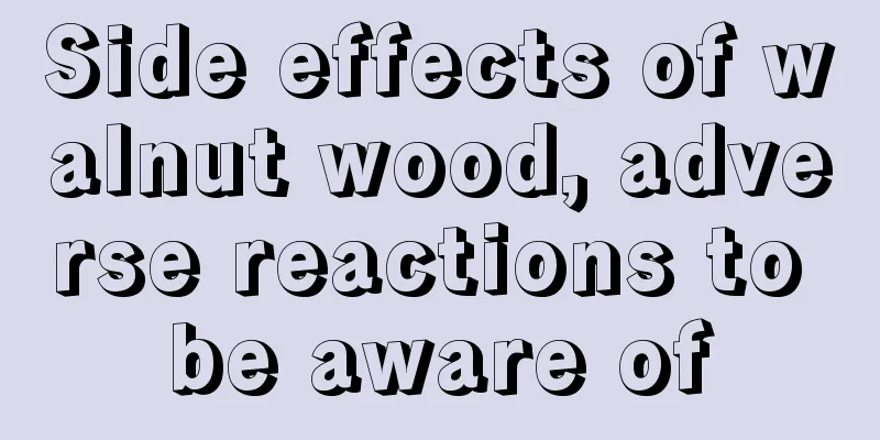 Side effects of walnut wood, adverse reactions to be aware of