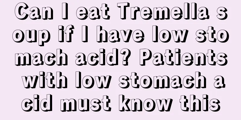 Can I eat Tremella soup if I have low stomach acid? Patients with low stomach acid must know this
