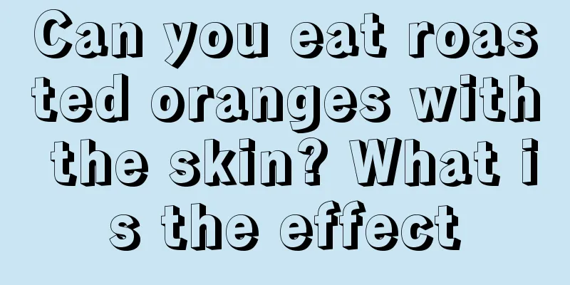 Can you eat roasted oranges with the skin? What is the effect