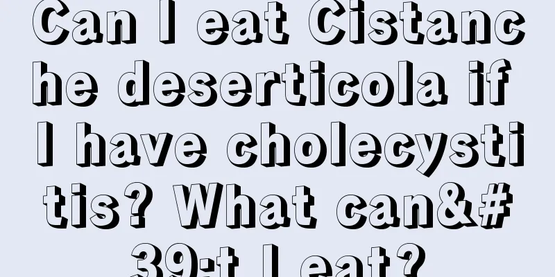 Can I eat Cistanche deserticola if I have cholecystitis? What can't I eat?