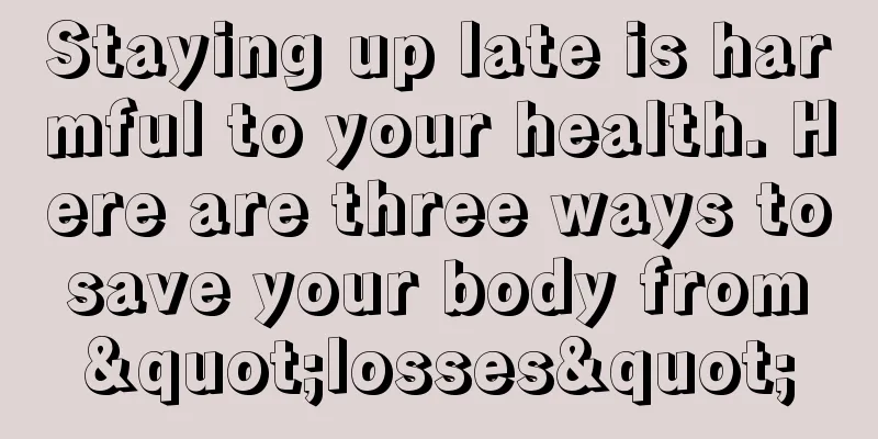 Staying up late is harmful to your health. Here are three ways to save your body from "losses"