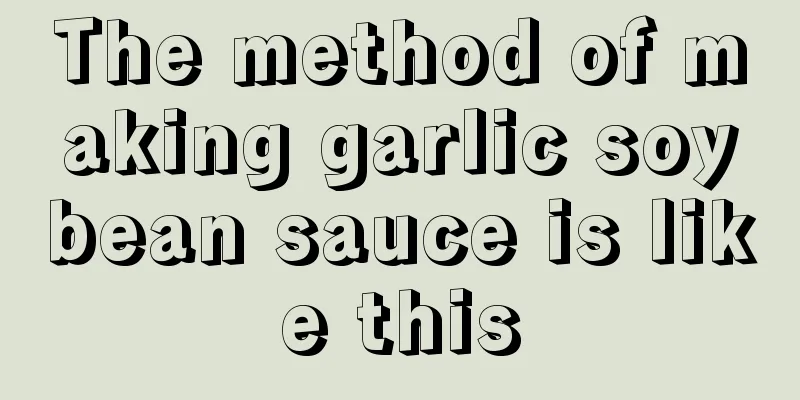 The method of making garlic soybean sauce is like this