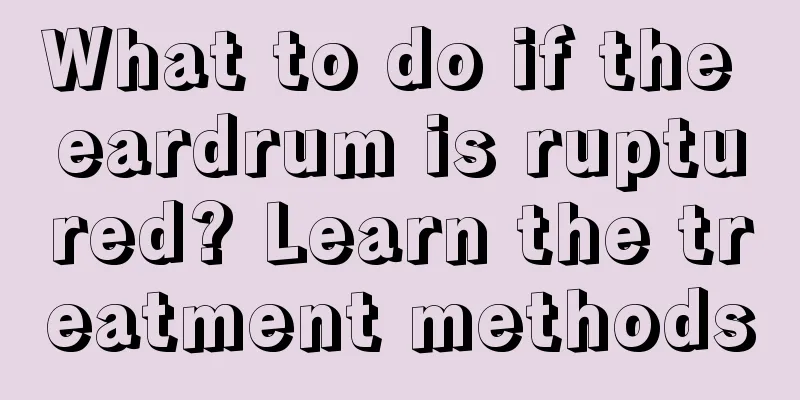 What to do if the eardrum is ruptured? Learn the treatment methods