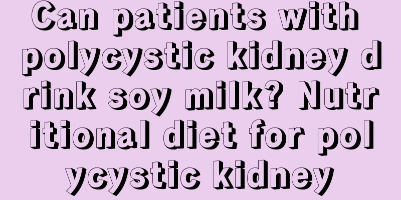 Can patients with polycystic kidney drink soy milk? Nutritional diet for polycystic kidney