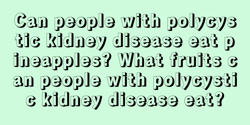 Can people with polycystic kidney disease eat pineapples? What fruits can people with polycystic kidney disease eat?