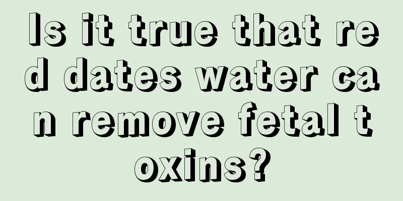 Is it true that red dates water can remove fetal toxins?