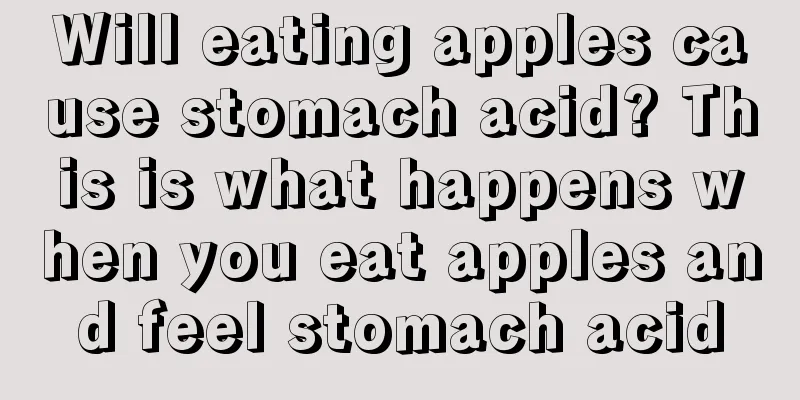 Will eating apples cause stomach acid? This is what happens when you eat apples and feel stomach acid