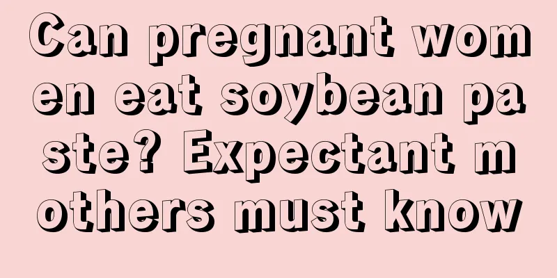 Can pregnant women eat soybean paste? Expectant mothers must know