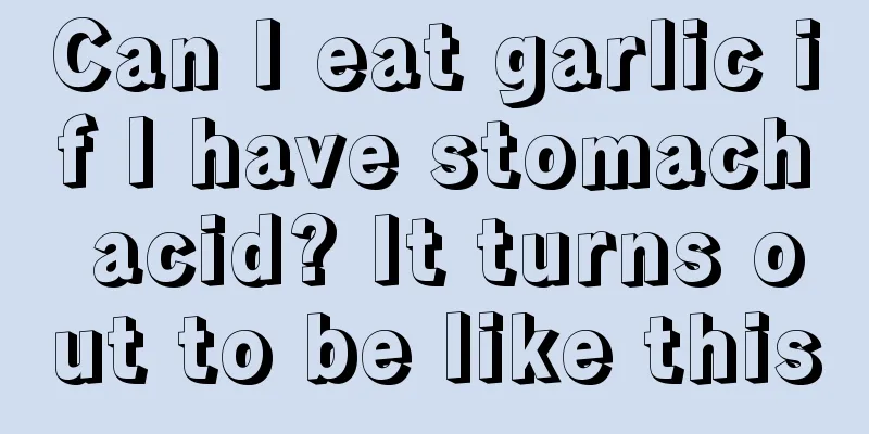 Can I eat garlic if I have stomach acid? It turns out to be like this