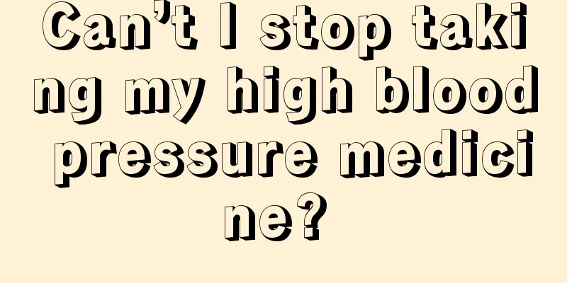 Can’t I stop taking my high blood pressure medicine? 