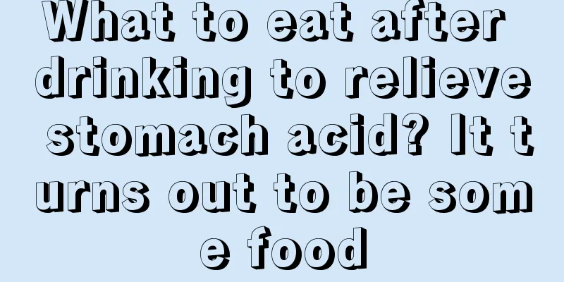 What to eat after drinking to relieve stomach acid? It turns out to be some food