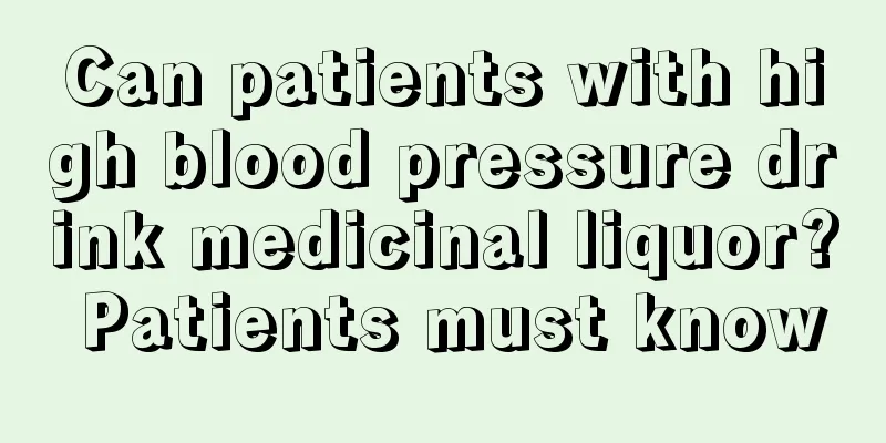 Can patients with high blood pressure drink medicinal liquor? Patients must know