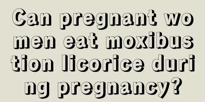 Can pregnant women eat moxibustion licorice during pregnancy?