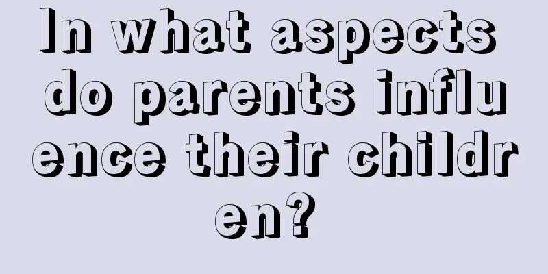 In what aspects do parents influence their children? 