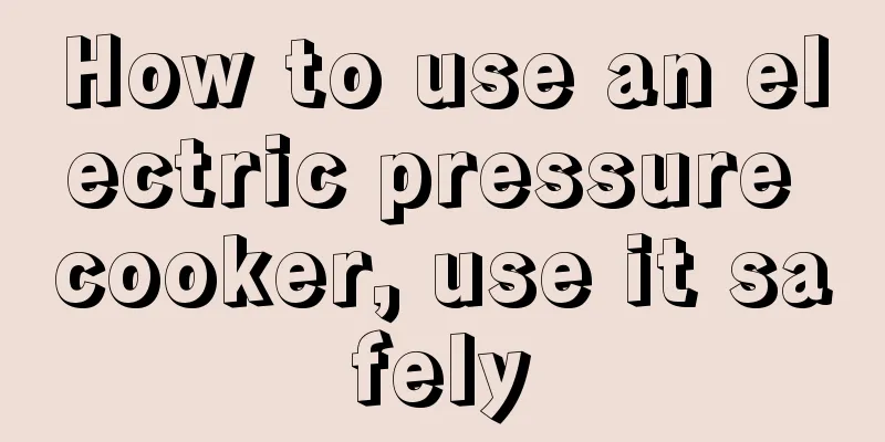 How to use an electric pressure cooker, use it safely