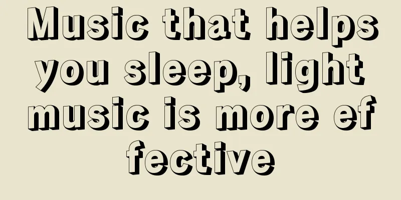 Music that helps you sleep, light music is more effective