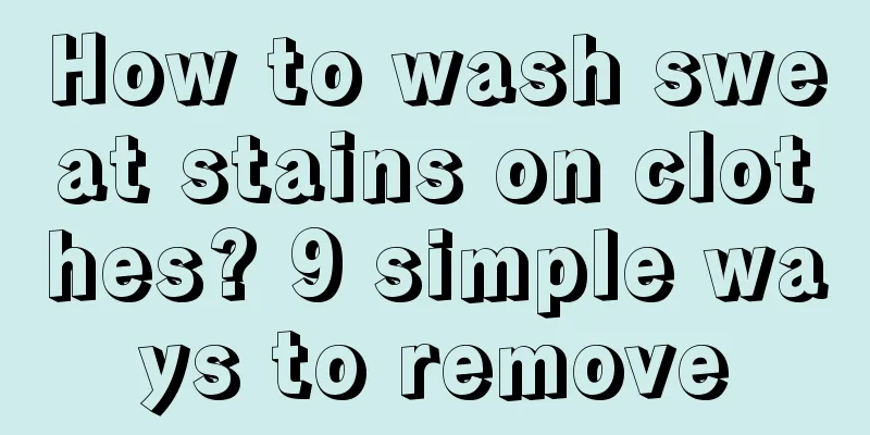 How to wash sweat stains on clothes? 9 simple ways to remove