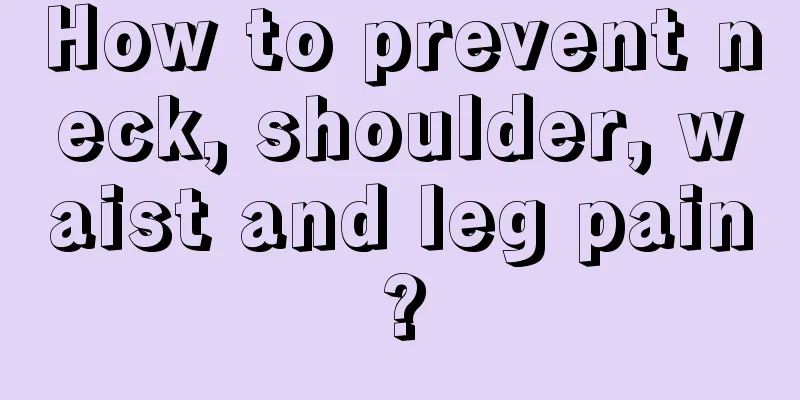 How to prevent neck, shoulder, waist and leg pain?