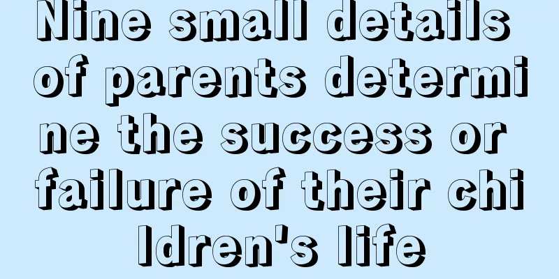 Nine small details of parents determine the success or failure of their children's life
