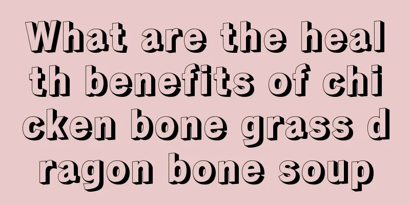 What are the health benefits of chicken bone grass dragon bone soup