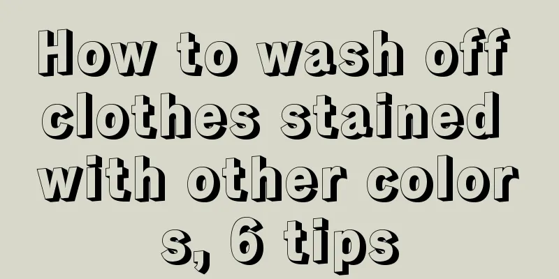 How to wash off clothes stained with other colors, 6 tips