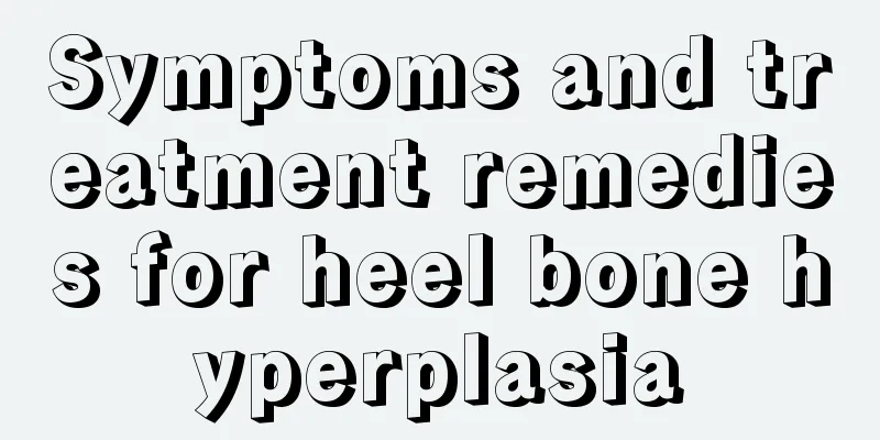 Symptoms and treatment remedies for heel bone hyperplasia