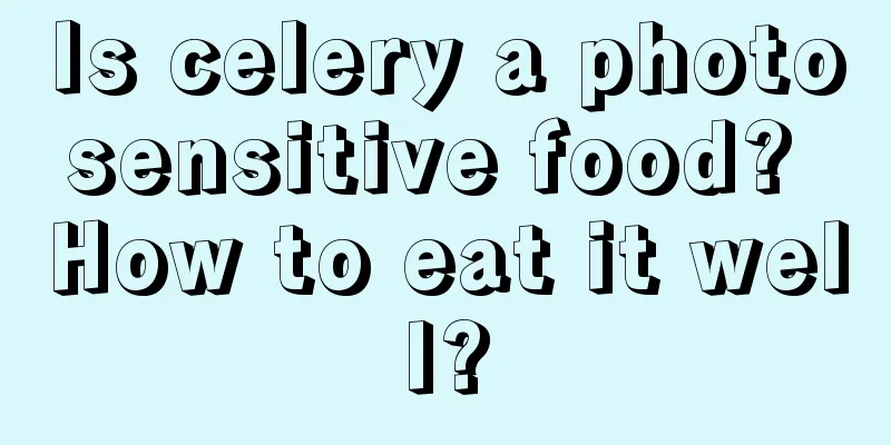 Is celery a photosensitive food? How to eat it well?