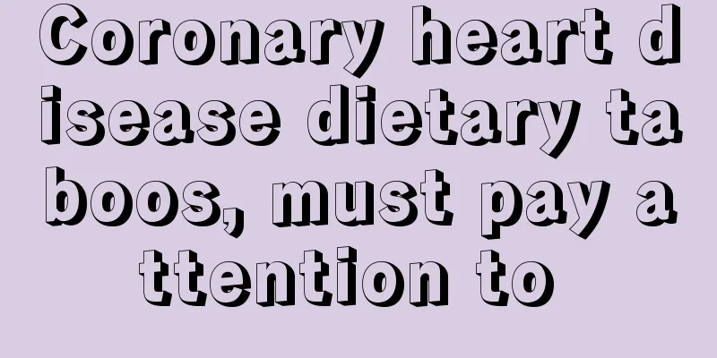 Coronary heart disease dietary taboos, must pay attention to 