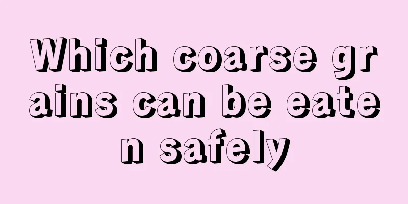 Which coarse grains can be eaten safely