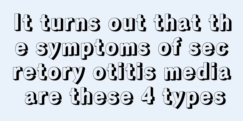 It turns out that the symptoms of secretory otitis media are these 4 types