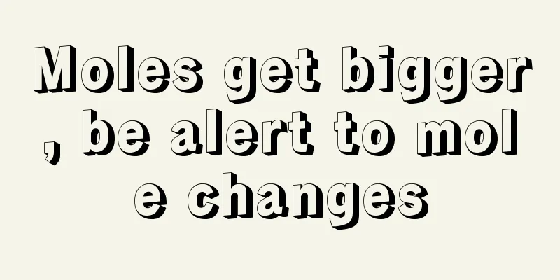 Moles get bigger, be alert to mole changes
