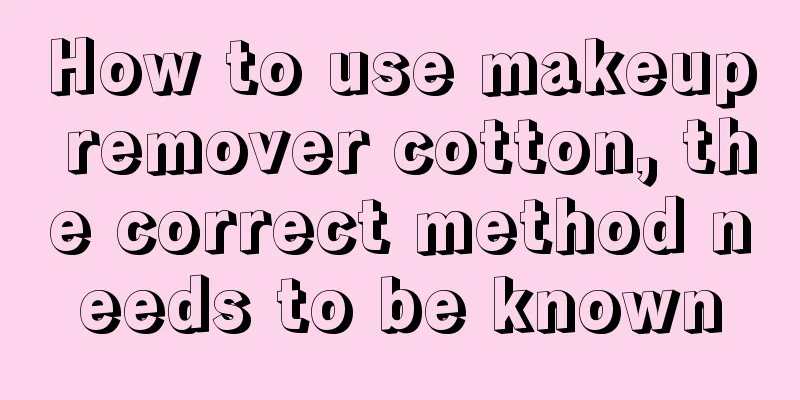 How to use makeup remover cotton, the correct method needs to be known