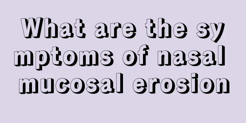 What are the symptoms of nasal mucosal erosion