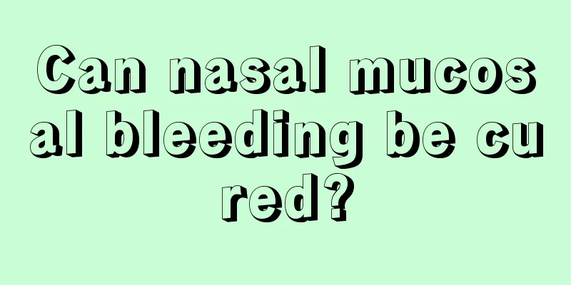 Can nasal mucosal bleeding be cured?