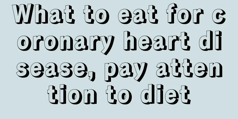 What to eat for coronary heart disease, pay attention to diet