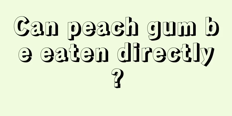 Can peach gum be eaten directly?