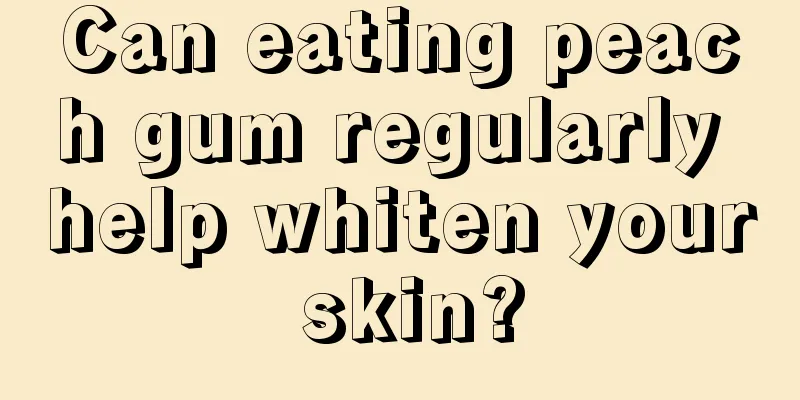 Can eating peach gum regularly help whiten your skin?