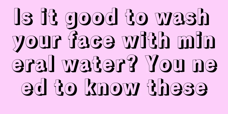 Is it good to wash your face with mineral water? You need to know these
