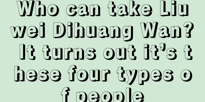 Who can take Liuwei Dihuang Wan? It turns out it’s these four types of people