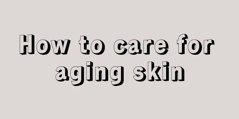 How to care for aging skin