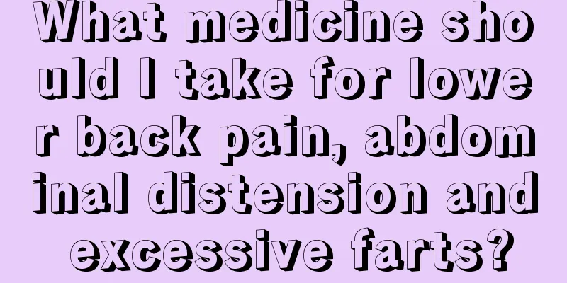 What medicine should I take for lower back pain, abdominal distension and excessive farts?
