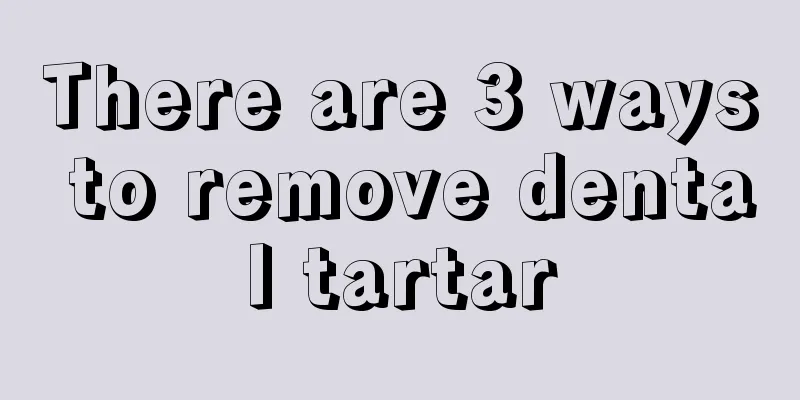There are 3 ways to remove dental tartar