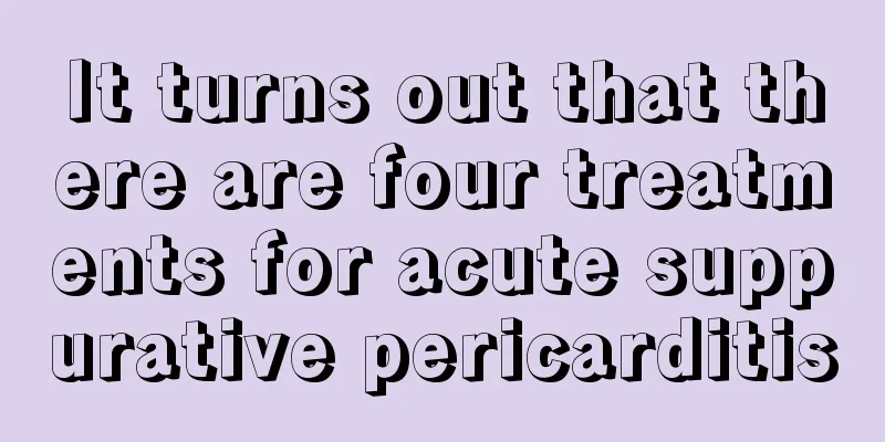 It turns out that there are four treatments for acute suppurative pericarditis