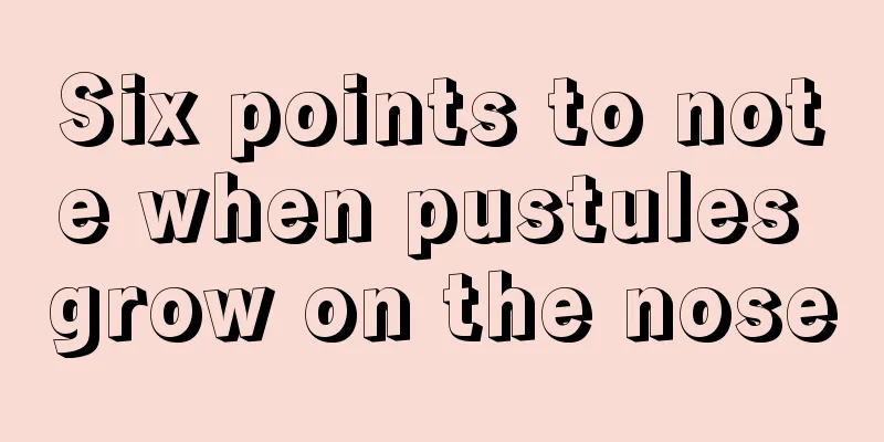 Six points to note when pustules grow on the nose