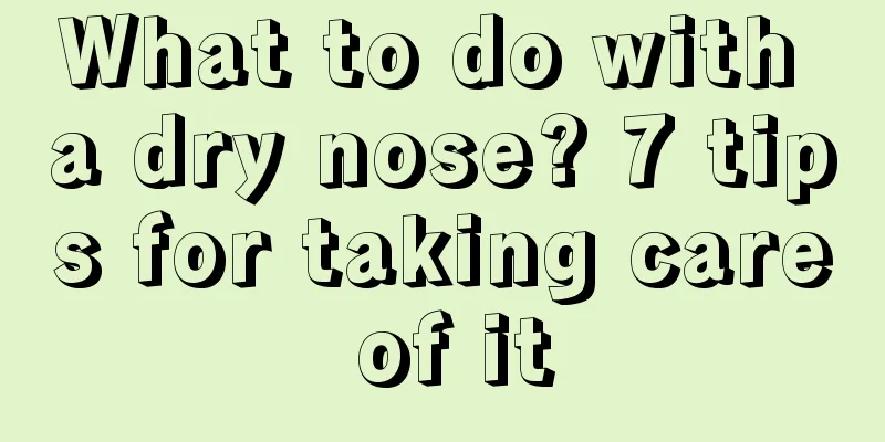 What to do with a dry nose? 7 tips for taking care of it