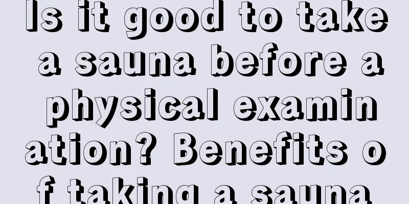 Is it good to take a sauna before a physical examination? Benefits of taking a sauna
