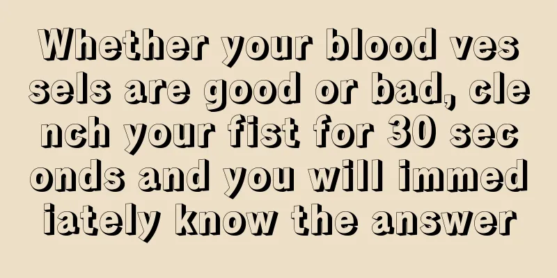 Whether your blood vessels are good or bad, clench your fist for 30 seconds and you will immediately know the answer