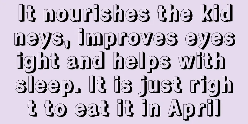 It nourishes the kidneys, improves eyesight and helps with sleep. It is just right to eat it in April