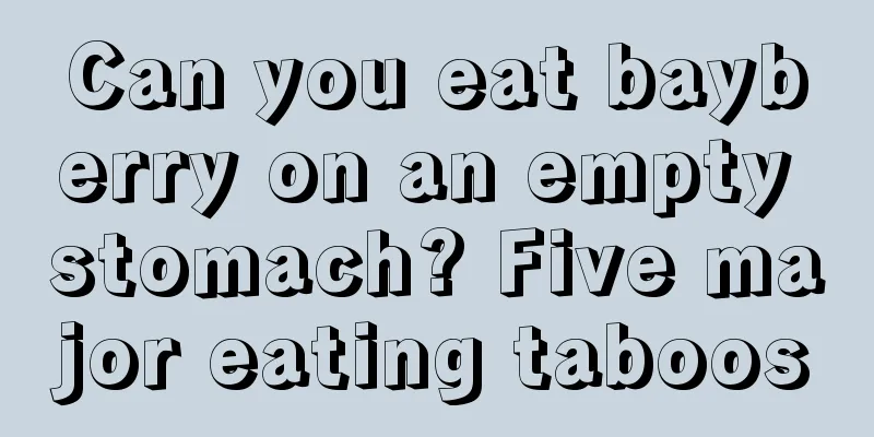 Can you eat bayberry on an empty stomach? Five major eating taboos